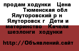 продам ходунки › Цена ­ 1 200 - Тюменская обл., Ялуторовский р-н, Ялуторовск г. Дети и материнство » Качели, шезлонги, ходунки   